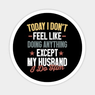 Today I Don't Feel Like Doing Anything Except My Husband / Funny Sarcastic Wife Saying Gift Idea Magnet